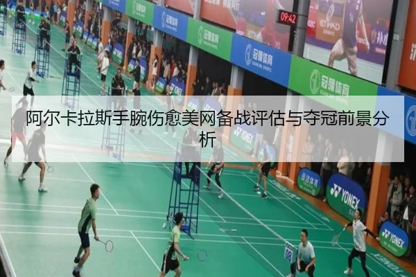 阿尔卡拉斯手腕伤愈美网备战评估与夺冠前景分析