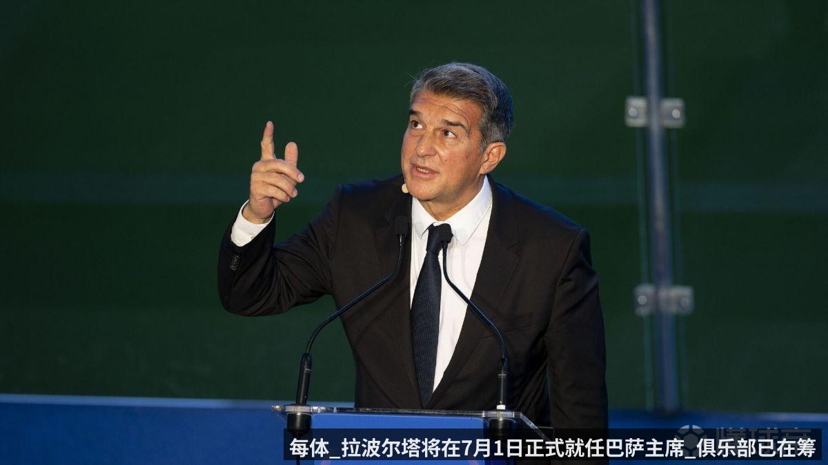 每体_拉波尔塔将在7月1日正式就任巴萨主席_俱乐部已在筹备